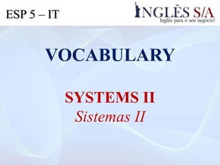 VOCABULARY
SYSTEMS II
Sistemas II
ESP 5 – IT
 