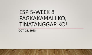 ESP 5-WEEK 8
PAGKAKAMALI KO,
TINATANGGAP KO!
OCT. 23, 2023
 