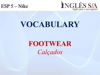 VOCABULARY
FOOTWEAR
Calçados
ESP 5 – Nike
 