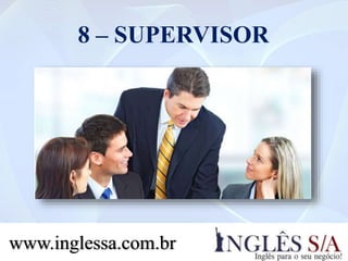 8 – SUPERVISOR
www.inglessa.com.br