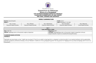 Republika ng Pilipinas
Kagawaran ng Edukasyon
Rehiyon IV-A CALABARZON
CITY SCHOOLS DIVISION OFFICE OF ANTIPOLO
PAARALANG ELEMENTARYA NG SAN JOSEPH
SAN JOSE, LUNGSOD ANG ANTIPOLO
WEEKLY LEARNING PLAN
Quarter: Second Quarter Grade Level: 5
Week: 2 Date: November 21-25, 2022
Day 1 (Lunes) Day 2 (Martes) Day 3 (Miyerkules) Day 4 (Huwebes) Day 5 (Biyernes)
Classroom-Based Activities Classroom-Based Activities Classroom-Based Activities Classroom-Based Activities Home-Based Activities
DAY 1
Lunes, November 21,2022
Oras: 7:00-7:30 Asignatura: ESP 5
ARALIN: Pagbibigay-alam sa Kinauukulan tungkol sa Kaguluhan LAYUNIN: Nakapagbibigay-alam sa kinauukulan tungkol sa kaguluhan, at iba pa
(pagmamalasakit sa kapwa na sinasaktan/kinukutya/binubully)
CLASSROOM-BASED ACTIVITIES:
PANIMULA
Pagmasdan ang mga larawan sa itaas. Tungkol saan ang mga ito? Tama! Ito ay tungkol sa mga kaguluhan na nangyayari sa ating komunidad. Ito ay maaaring karahasan tulad ng pagnanakaw,
pananakit ng kapuwa, pambubulas (bullying), at iba pa. Nakasaksi o nakakita ka na ba ng pangyayaring ganito? Ano ang ginawa mo? Nagbigay ka ba ng tulong? Ipinagbigay-alam mo ba ito sa
kinauukulan?
 