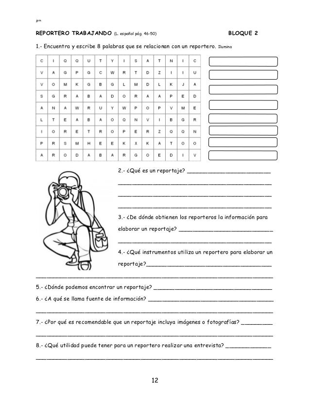 jpm
12
REPORTERO TRABAJANDO (L. español pág. 46-50) BLOQUE 2
1.- Encuentra y escribe 8 palabras que se relacionan con un r...