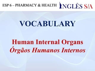 VOCABULARY
Human Internal Organs
Órgãos Humanos Internos
ESP 6 – PHARMACY & HEALTH
 