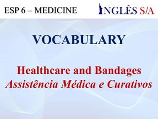 VOCABULARY
Healthcare and Bandages
Assistência Médica e Curativos
ESP 6 – MEDICINE
 