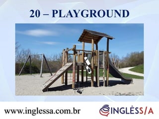 20 – PLAYGROUND
www.inglessa.com.br
 