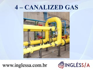 4 – CANALIZED GAS
www.inglessa.com.br
 