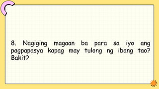 8. Nagiging magaan ba para sa iyo ang
pagpapasya kapag may tulong ng ibang tao?
Bakit?
 