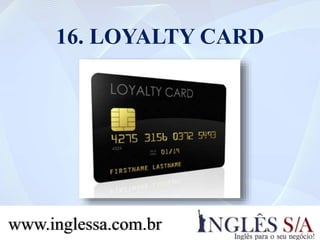 16. LOYALTY CARD
www.inglessa.com.br
 