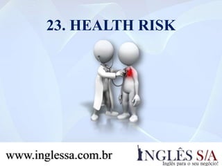 23. HEALTH RISK
www.inglessa.com.br
 