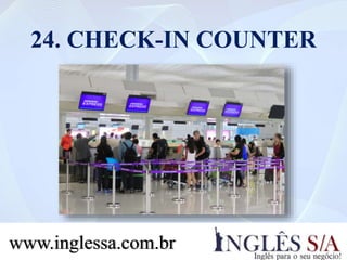 24. CHECK-IN COUNTER
www.inglessa.com.br
 