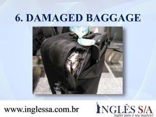 6. DAMAGED BAGGAGE
www.inglessa.com.br
 