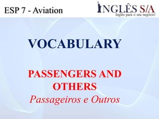 ESP 7 - Aviation
VOCABULARY
PASSENGERS AND
OTHERS
Passageiros e Outros
 