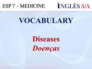 VOCABULARY
Diseases
Doenças
ESP 7 – MEDICINE
 