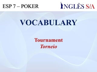 VOCABULARY
Tournament
Torneio
ESP 7 – POKER
 