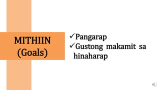 MITHIIN
(Goals)
Pangarap
Gustong makamit sa
hinaharap
 