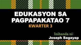 EDUKASYON SA
PAGPAPAKATAO 7
KWARTER 3
Inihanda ni:
Joseph Sagayap
 