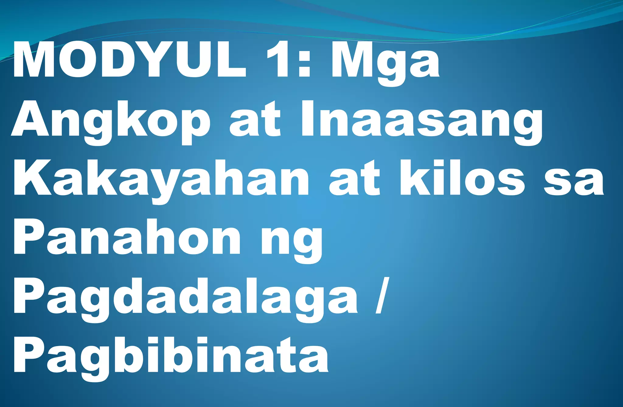 MODYUL 1: Mga
Angkop at Inaasang
Kakayahan at kilos sa
Panahon ng
Pagdadalaga /
Pagbibinata