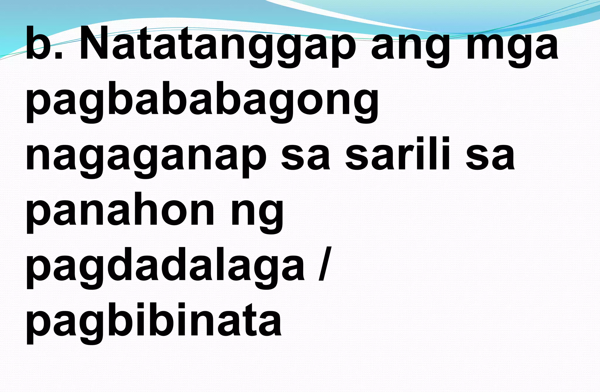 b. Natatanggap ang mga
pagbababagong
nagaganap sa sarili sa
panahon ng
pagdadalaga /
pagbibinata