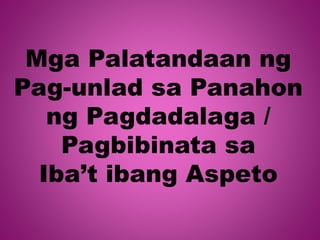 Mga Palatandaan ng
Pag-unlad sa Panahon
ng Pagdadalaga /
Pagbibinata sa
Iba’t ibang Aspeto
 