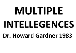 MULTIPLE
INTELLEGENCES
Dr. Howard Gardner 1983
 