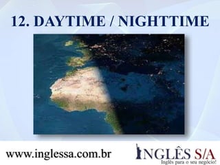 12. DAYTIME / NIGHTTIME
www.inglessa.com.br
 