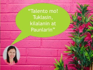 “Talento mo!
Tuklasin,
kilalanin at
Paunlarin”
1
 