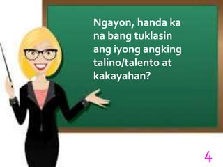 Ngayon, handa ka
na bang tuklasin
ang iyong angking
talino/talento at
kakayahan?
4
 