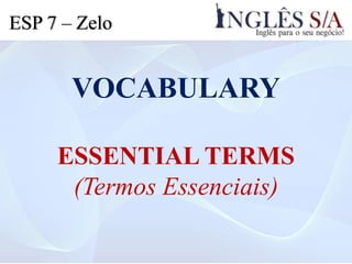 VOCABULARY
ESSENTIAL TERMS
(Termos Essenciais)
ESP 7 – Zelo
 