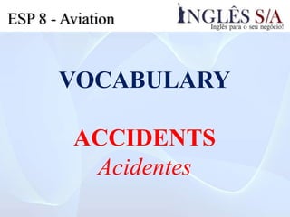 ESP 8 - Aviation
VOCABULARY
ACCIDENTS
Acidentes
 