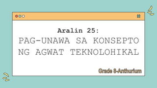 Aralin 25:
PAG-UNAWA SA KONSEPTO
NG AGWAT TEKNOLOHIKAL
 
