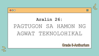 Aralin 26:
PAGTUGON SA HAMON NG
AGWAT TEKNOLOHIKAL
 