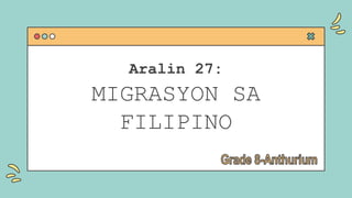 Aralin 27:
MIGRASYON SA
FILIPINO
 