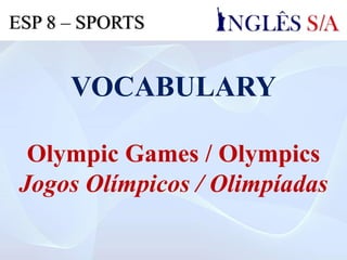 VOCABULARY
Olympic Games / Olympics
Jogos Olímpicos / Olimpíadas
ESP 8 – SPORTS
 