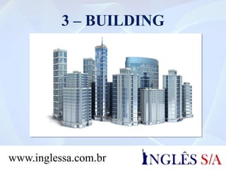 3 – BUILDING
www.inglessa.com.br
 