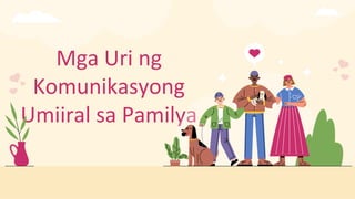 Mga Uri ng
Komunikasyong
Umiiral sa Pamilya
 