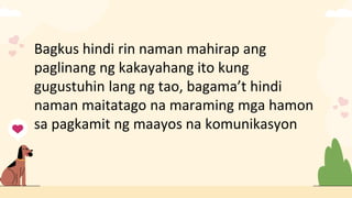 Bagkus hindi rin naman mahirap ang
paglinang ng kakayahang ito kung
gugustuhin lang ng tao, bagama’t hindi
naman maitatago na maraming mga hamon
sa pagkamit ng maayos na komunikasyon
 