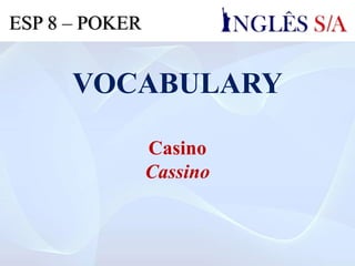 VOCABULARY
Casino
Cassino
ESP 8 – POKER
 