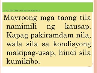 3. PAGKAINIS O ILAG SA KAUSAP.
Mayroong mga taong tila
namimili ng kausap.
Kapag pakiramdam nila,
wala sila sa kondisyong
makipag-usap, hindi sila
kumikibo.
 