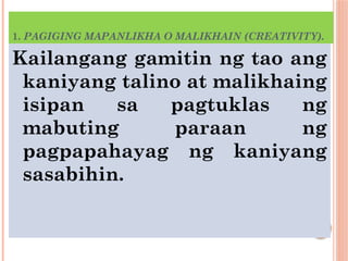 1. PAGIGING MAPANLIKHA O MALIKHAIN (CREATIVITY).
Kailangang gamitin ng tao ang
kaniyang talino at malikhaing
isipan sa pagtuklas ng
mabuting paraan ng
pagpapahayag ng kaniyang
sasabihin.
 
