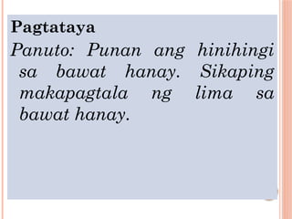 Pagtataya
Panuto: Punan ang hinihingi
sa bawat hanay. Sikaping
makapagtala ng lima sa
bawat hanay.
 