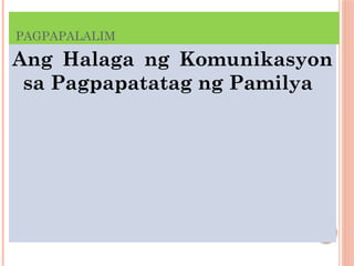 PAGPAPALALIM
Ang Halaga ng Komunikasyon
sa Pagpapatatag ng Pamilya
 