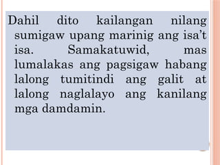 Dahil dito kailangan nilang
sumigaw upang marinig ang isa’t
isa. Samakatuwid, mas
lumalakas ang pagsigaw habang
lalong tumitindi ang galit at
lalong naglalayo ang kanilang
mga damdamin.
 
