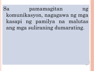 Sa pamamagitan ng
komunikasyon, nagagawa ng mga
kasapi ng pamilya na malutas
ang mga suliraning dumarating.
 