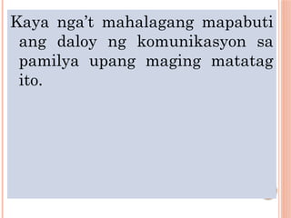 Kaya nga’t mahalagang mapabuti
ang daloy ng komunikasyon sa
pamilya upang maging matatag
ito.
 