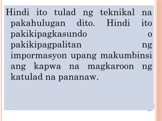 Hindi ito tulad ng teknikal na
pakahulugan dito. Hindi ito
pakikipagkasundo o
pakikipagpalitan ng
impormasyon upang makumbinsi
ang kapwa na magkaroon ng
katulad na pananaw.
 