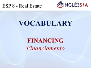 VOCABULARY
FINANCING
Financiamento
ESP 8 - Real Estate
 