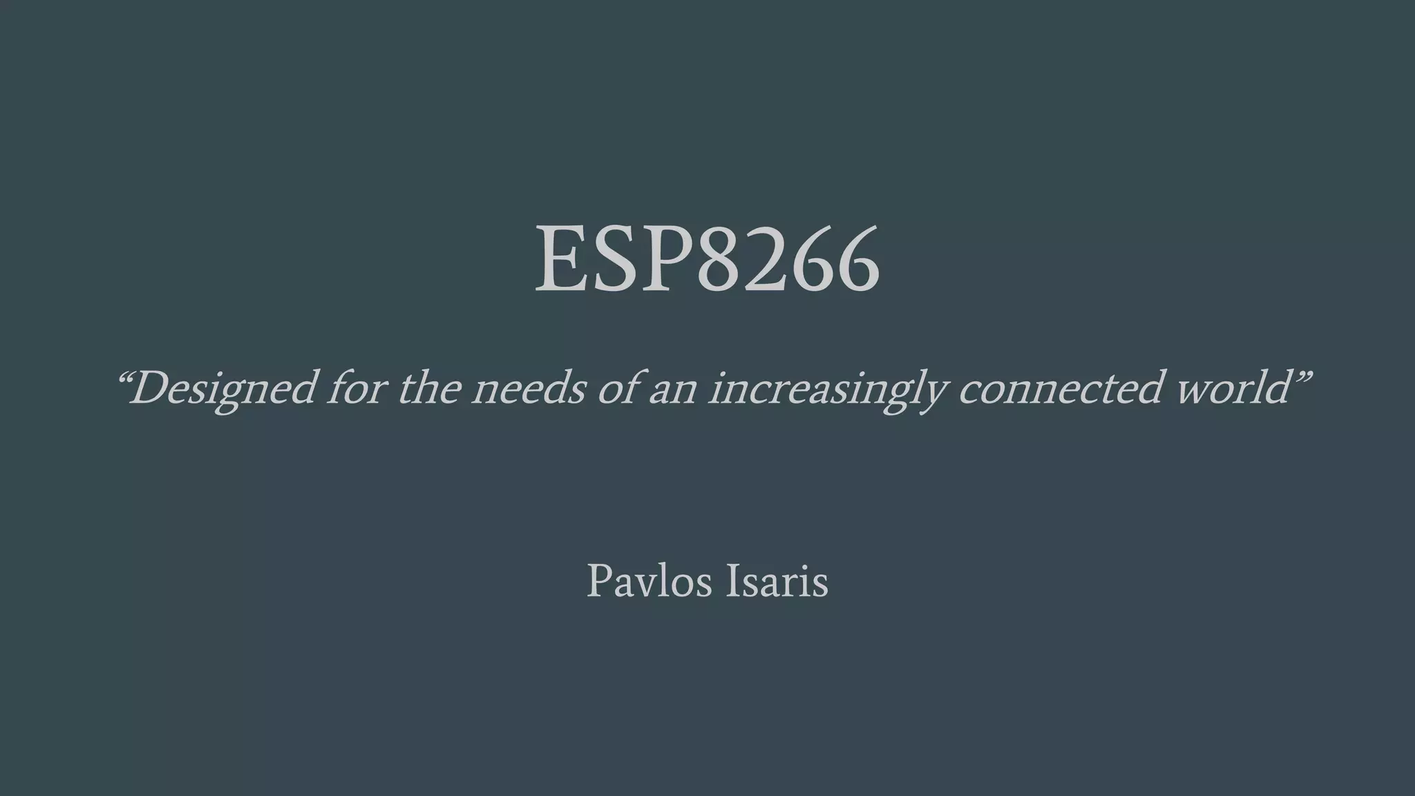 ESP8266
“Designed for the needs of an increasingly connected world”
Pavlos Isaris
 