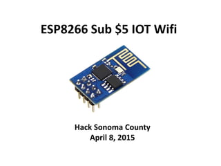 ESP8266 Sub $5 IOT Wifi
Hack Sonoma County
April 8, 2015
 