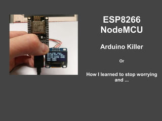 ESP8266
NodeMCU
Arduino Killer
Or
How I learned to stop worrying
and ...
 