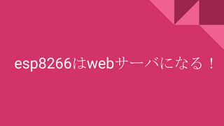 esp8266はwebサーバになる！
 